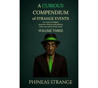 A Curious Compendium of Strange Events, Volume Three: True Tales of oddities, mysteries, miracles and madness from every corner of the world (The Curious Compendium Collection)