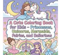 A Cute Coloring Book for Kids - Princesses, Unicorns, Mermaids, Fairies, and Ballerinas: This coloring book makes a wonderful creative gift for kids ages 4-8 who love magical characters