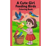 A Cute Girl Feeding Birds Coloring Book: Adorable Nature-Inspired Drawing Pages Featuring a Sweet Girl & Beautiful Birds - A Fun and Relaxing Activity Book for Kids Ages 4-10