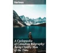 A Cyclopaedia Of Canadian Biography: Being Chiefly Men Of The Time (eb