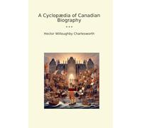 A Cyclopædia of Canadian Biography (Classic Books)