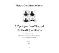 A Cyclopædia of Sacred Poetical Quotations: Consisting of Choice Passages from the Sacred Poetry of All Ages and Countries | VOL. I (1854)