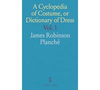 A Cyclopedia of Costume, or Dictionary of Dress: Including Notices of Contemporaneous Fashions on the Continent; Part II