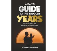 A Dad’s Guide to the Toddler Years: How to Stay Patient, Set Boundaries, and Enjoy the Chaos (The Confident Dad Series)