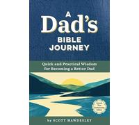 A Dad's Bible Journey: Quick and Practical Wisdom for Becoming a Better Dad