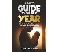 A Dads Guide to the First Year: How to Care for Your Baby, Support Your Partner, and Build Confidence as a New Father (The Confident Dad Series)