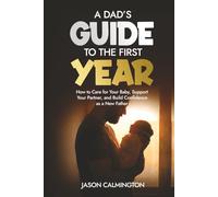 A Dads Guide to the First Year: How to Care for Your Baby, Support Your Partner, and Build Confidence as a New Father (The Confident Dad Series)