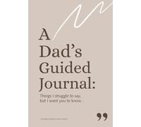 A Dad's Guided Journal: Things I struggle to say, but I want you to know...