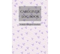 A Daily Caregiver Log Book: Simple & Effective Caregiver Journal to Track Medication, Meals, Hygiene, Health, Appointments, and Daily Routines