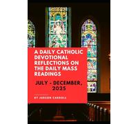 A Daily Catholic Devotional Reflections on the Daily Mass readings July - December, 2025
