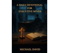 A DAILY DEVOTIONAL FOR EXECUTIVE MINDS: A 365-Day Christian Devotional for Leaders and Executives
