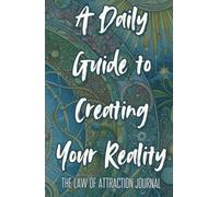 A Daily Guide to Creating Your Reality: The Law of Attraction Journal