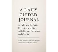 A Daily Guided Journal to Help You Reflect, Recenter and Live with Greater Intention and Clarity: A quiet space to explore your thoughts and reconnect with what matters