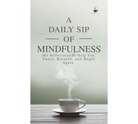 A Daily Sip of Mindfulness: 365 Reflections to Help You Pause, Breathe, and Begin Again