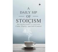 A Daily Sip of Stoicism: 365 Reflections to Cultivate Calm, Clarity, and Self-Control (The Daily Sip Series)