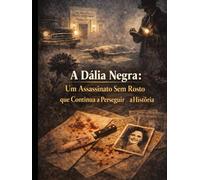 A Dália Negra: Um Assassinato Sem Rosto que Continua a Perseguir a História