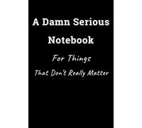 A Damn Serious Notebook For Things That Don’t Really Matter: The Ultimate Sarcastic Notebook for Office Humor, Workplace Gag Gifts, and Funny Meeting Notes