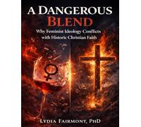 A Dangerous Blend: Why Feminist Ideology Conflicts with Historic Christian Faith
