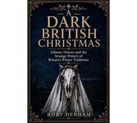 A Dark British Christmas: Ghosts, Omens and the Strange History of Britain’s Winter Traditions