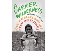 A Darker Wilderness: Black Nature Writing from Soil to Stars
