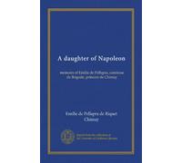 A daughter of Napoleon: memoirs of Emilie de Pellapra, comtesse de Brigode, princess de Chimay