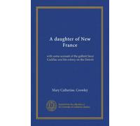 A daughter of New France: with some account of the gallant Sieur Cadillac and his colony on the Detroit
