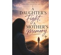 A DAUGHTER’S FIGHT, A MOTHER’S MEMORY: One Story of Addiction, Redemption, and Loss
