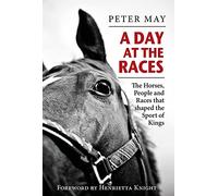 A Day at the Races: The Horses, People and Races that shaped the Sport of Kings