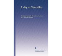 A day at Versailles: illustrated guide to the palace, museum, park and the Trianons