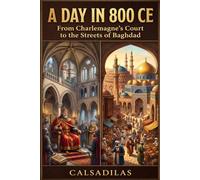 A Day in 800 CE: From Charlemagne’s Court to the Streets of Baghdad A Global Journey Through the Rhythms of Daily Life The Lived Experience of the Early Medieval World