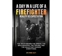 A DAY IN THE LIFE OF A FIREFIGHTER: REALITY VS EXPECTATION: The Truth Behind the Sirens, The Brotherhood, The Trauma, and the Calls That Change Everything