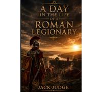 A Day in the Life of a Roman Legionary: Equipment, Discipline, and Daily Life in the Imperial Army