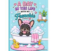 A Day in the Life with My Frenchie: A Cozy French Bulldog Coloring Book Filled with Cute, Funny, and Relaxing Everyday Adventures for Frenchie Lovers (A Day in the Life with My Dog Series)