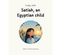 A day with Satiah, an Egyptian child: Exploring the Heart of Egyptian civilization (Collection of Illustrated Educational Books)