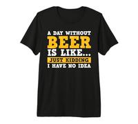 A Day Without Beer Is Like Just Kidding I Have No Idea Camiseta Premium