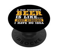 A Day Without Beer Is Like Just Kidding I Have No Idea PopSockets PopGrip Adhesivo
