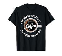 A Day Without Coffee is Like Just Kidding Caffeine Lover Camiseta