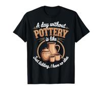 A Day Without Pottery Is Like Just Kidding I Have No Idea Camiseta