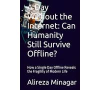 A Day Without the Internet: Can Humanity Still Survive Offline?: How a Single Day Offline Reveals the Fragility of Modern Life