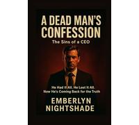 A Dead Man's Confession: The Sins of a CEO. He Had It All. He Lost It All. Now He’s Coming Back for the Truth.