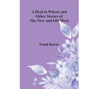 A Deal In Wheat And Other Stories Of The New And Old West