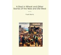 A Deal in Wheat and Other Stories of the New and Old West (Classic Books)