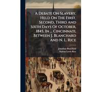 A Debate On Slavery, Held On The First, Second, Third And Sixth Days Of October, 1845, In ... Cincinnati, Between J. Blanchard And N. L. Rice