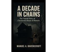 A Decade in Chains: The Untold Story of Cleveland’s House of Horrors