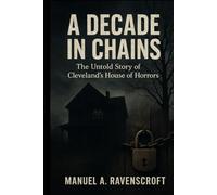 A Decade in Chains: The Untold Story of Cleveland’s House of Horrors