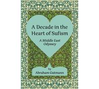 A Decade in the Heart of Sufism: A Middle East Odyssey (The Timeless Sufi Wisdom of Shaykh Nazim and A decade in the Heart of Sufism: A Middle East Odyssey)