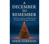 A DECEMBER TO REMEMBER: REFLECTIONS, LESSONS, AND MIRACLES FROM THE SEASON THAT CHANGES EVERYTHING