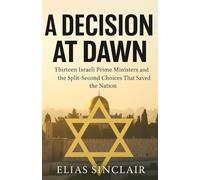 A Decision at Dawn: Thirteen Israeli Prime Ministers and the Split-Second Choices That Saved the Nation