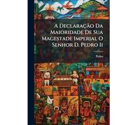 A Declaração Da Maioridade De Sua Magestade Imperial O Senhor D. Pedro Ii