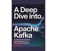 A Deep Dive into Apache Kafka: Designing and Operating High-Throughput Real-Time Data Pipelines